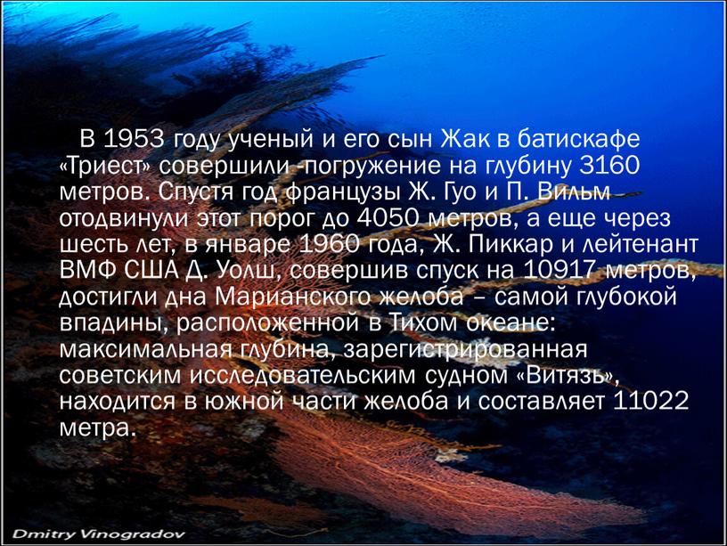 В 1953 году ученый и его сын Жак в батискафе «Триест» совершили -погружение на глубину 3160 метров