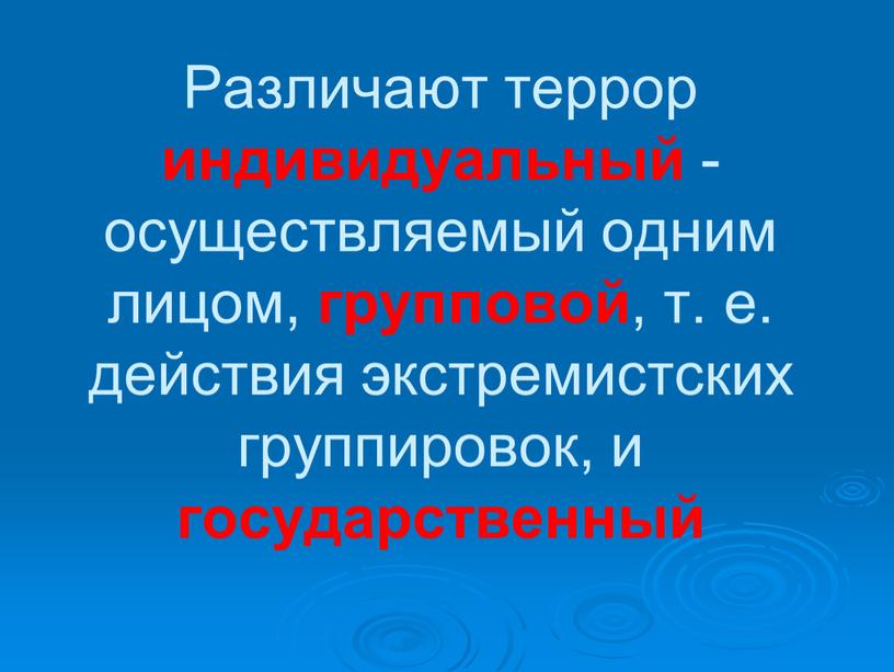 Различают террор индивидуальный - осуществляемый одним лицом, групповой , т