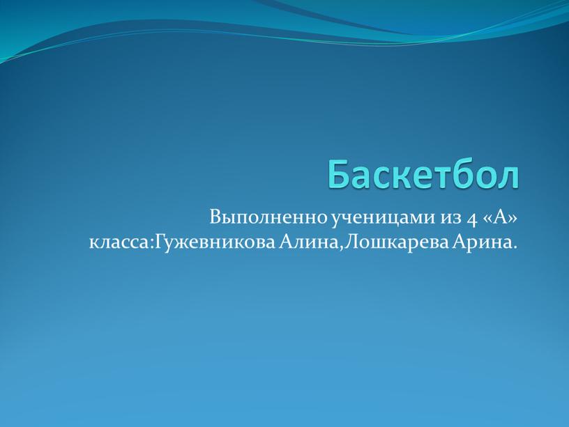 Баскетбол Выполненно ученицами из 4 «А» класса:Гужевникова