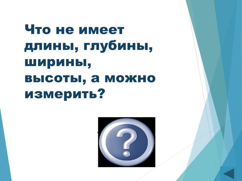 Что не имеет длины, глубины, ширины, высоты, а можно измерить?