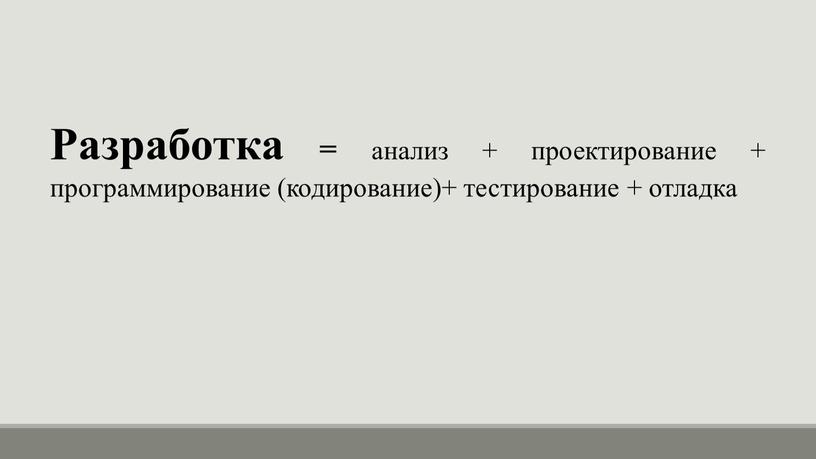 Разработка = анализ + проектирование + программирование (кодирование)+ тестирование + отладка