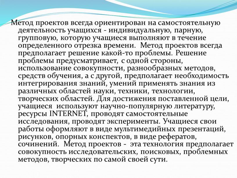 Метод проектов всегда ориентирован на самостоятельную деятельность учащихся - индивидуальную, парную, групповую, которую учащиеся выполняют в течение определенного отрезка времени