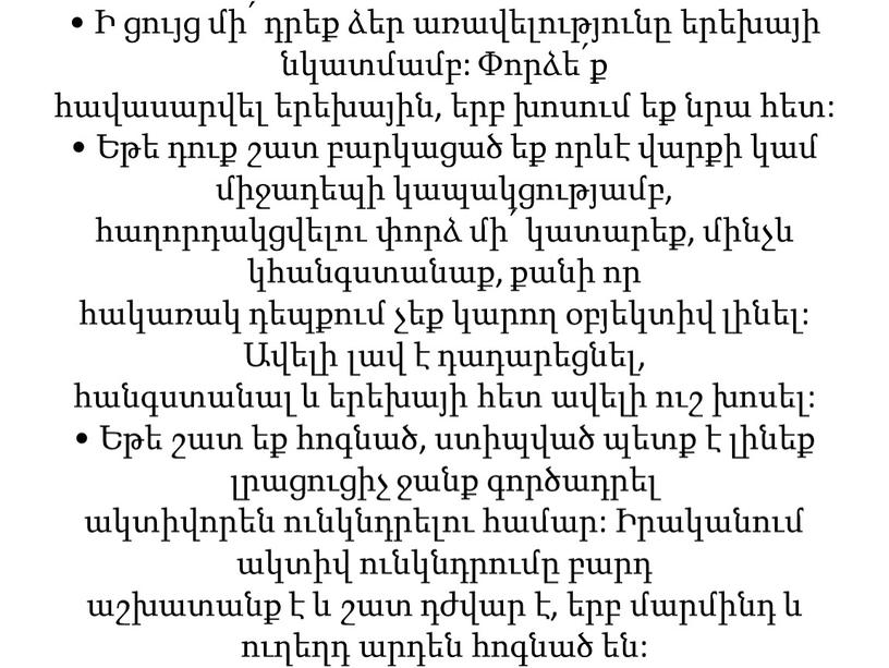 • Ի ցույց մի՛ դրեք ձեր առավելությունը երեխայի նկատմամբ: Փորձե՛ք հավասարվել երեխային, երբ խոսում եք նրա հետ: • Եթե դուք շատ բարկացած եք որևէ վարքի…