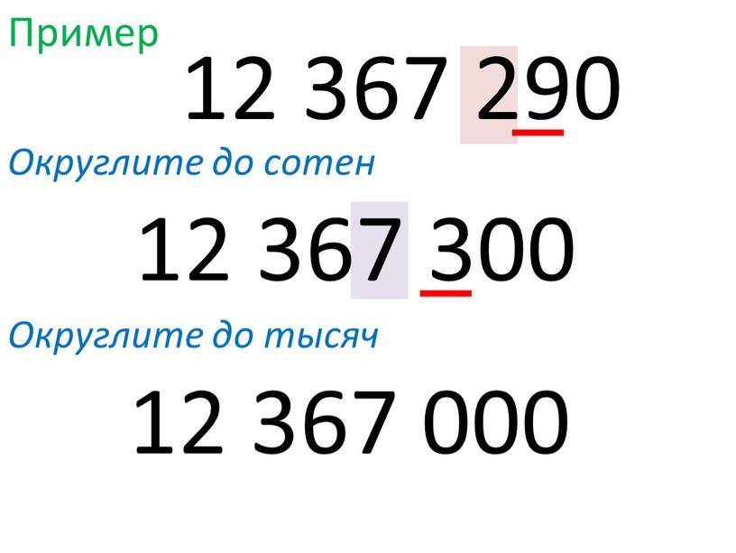 Пример Округлите до сотен 12 367 290 12 367 300