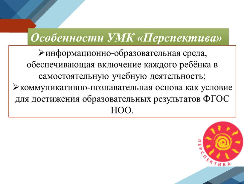 Особенности УМК «Перспектива» информационно-образовательная среда, обеспечивающая включение каждого ребёнка в самостоятельную учебную деятельность; коммуникативно-познавательная основа как условие для достижения образовательных результатов