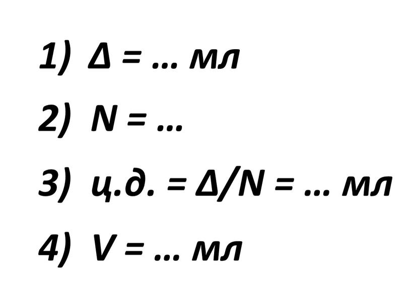 N = … 3) ц.д. = Δ/N = … мл 4)