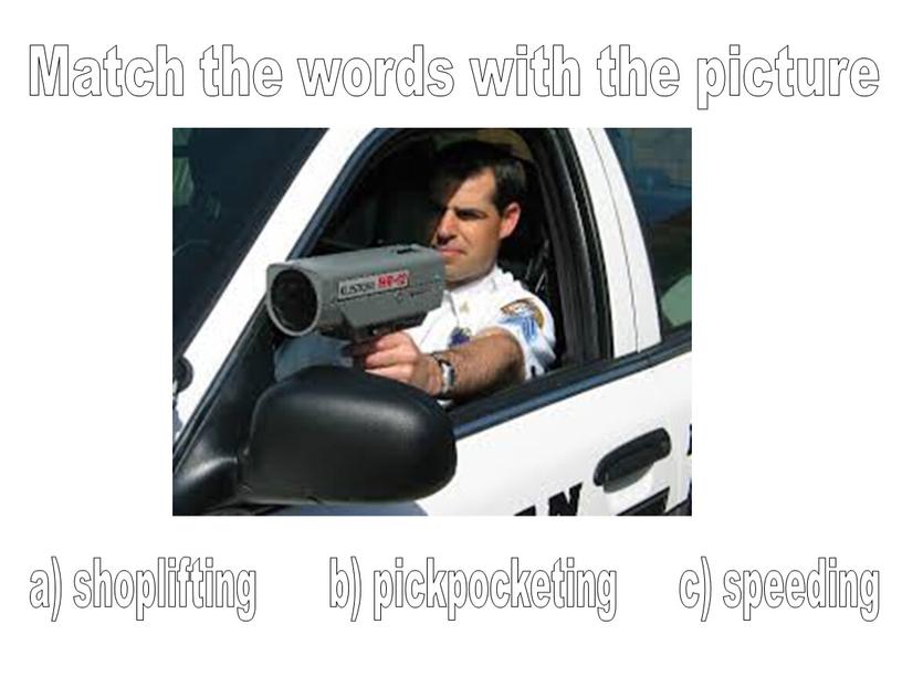 Match the words with the picture a) shoplifting b) pickpocketing c) speeding