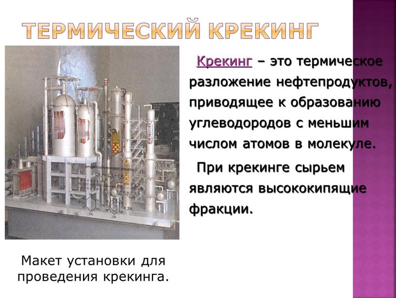 Термический крекинг Крекинг – это термическое разложение нефтепродуктов, приводящее к образованию углеводородов с меньшим числом атомов в молекуле