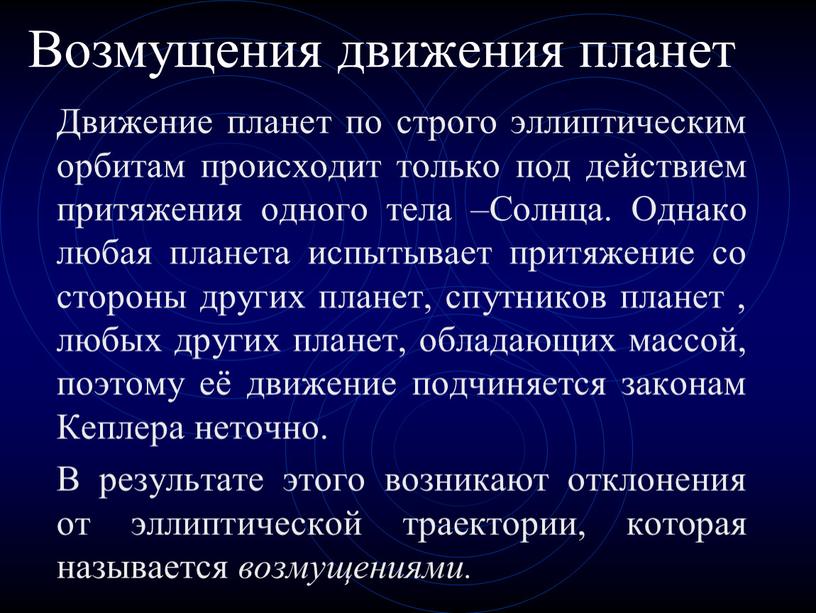 Возмущения движения планет Движение планет по строго эллиптическим орбитам происходит только под действием притяжения одного тела –Солнца