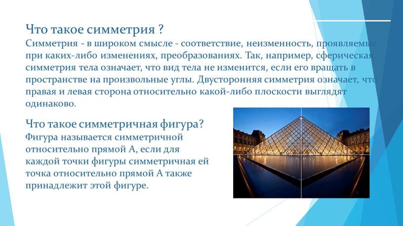 Что такое симметрия ? Симметрия - в широком смысле - соответствие, неизменность, проявляемые при каких-либо изменениях, преобразованиях