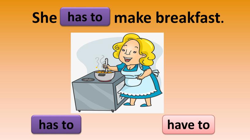 She make breakfast