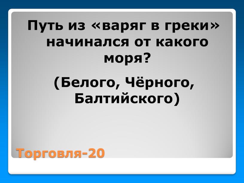 Торговля-20 Путь из «варяг в греки» начинался от какого моря? (Белого,