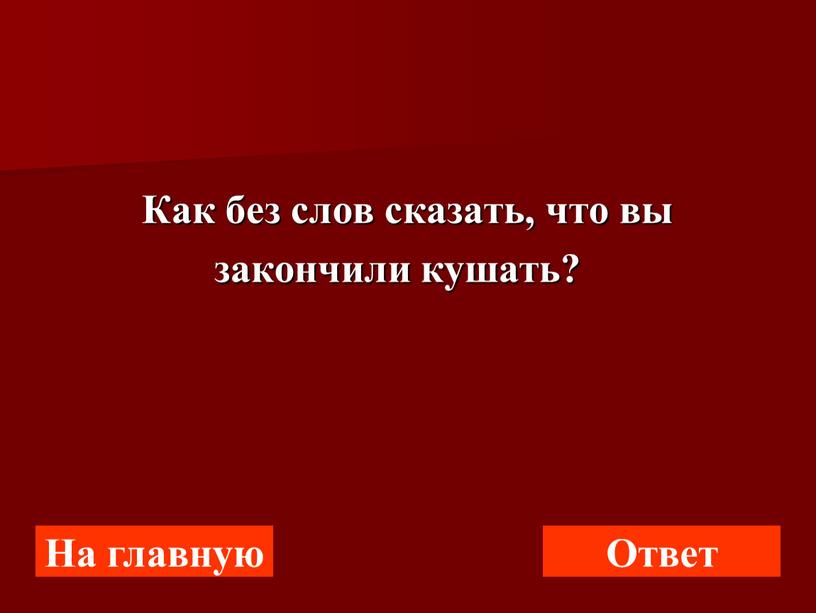 Как без слов сказать, что вы закончили кушать?