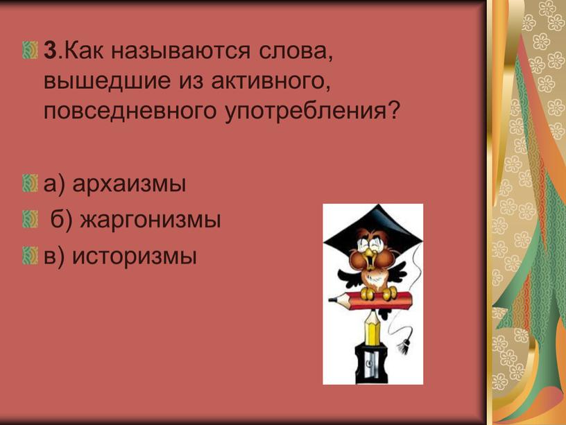 Как называются слова, вышедшие из активного, повседневного употребления? а) архаизмы б) жаргонизмы в) историзмы