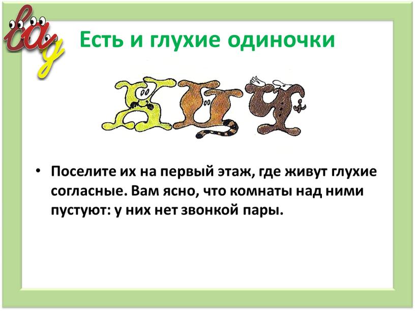 Есть и глухие одиночки Поселите их на первый этаж, где живут глухие согласные