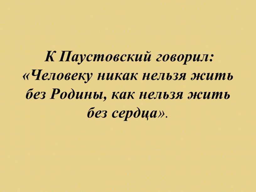 К Паустовский говорил: «Человеку никак нельзя жить без