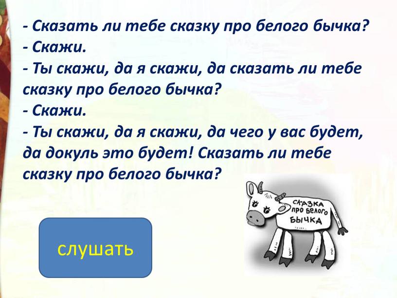 Сказать ли тебе сказку про белого бычка? -