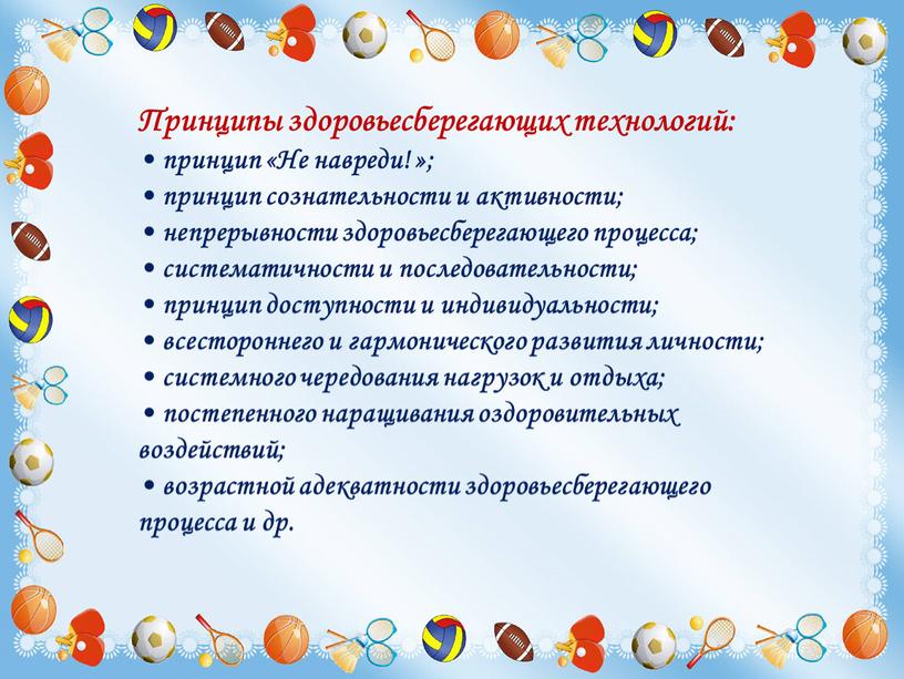 Принципы здоровьесберегающих технологий: • принцип «Не навреди! »; • принцип сознательности и активности; • непрерывности здоровьесберегающего процесса; • систематичности и последовательности; • принцип доступности и…