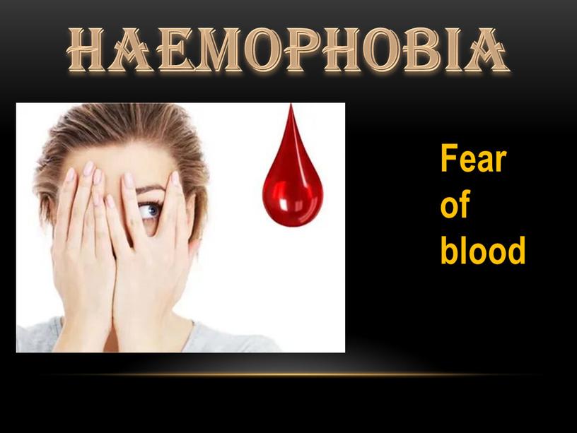 Haemophobia Fear of blood