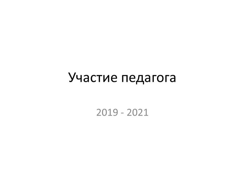 Участие педагога 2019 - 2021