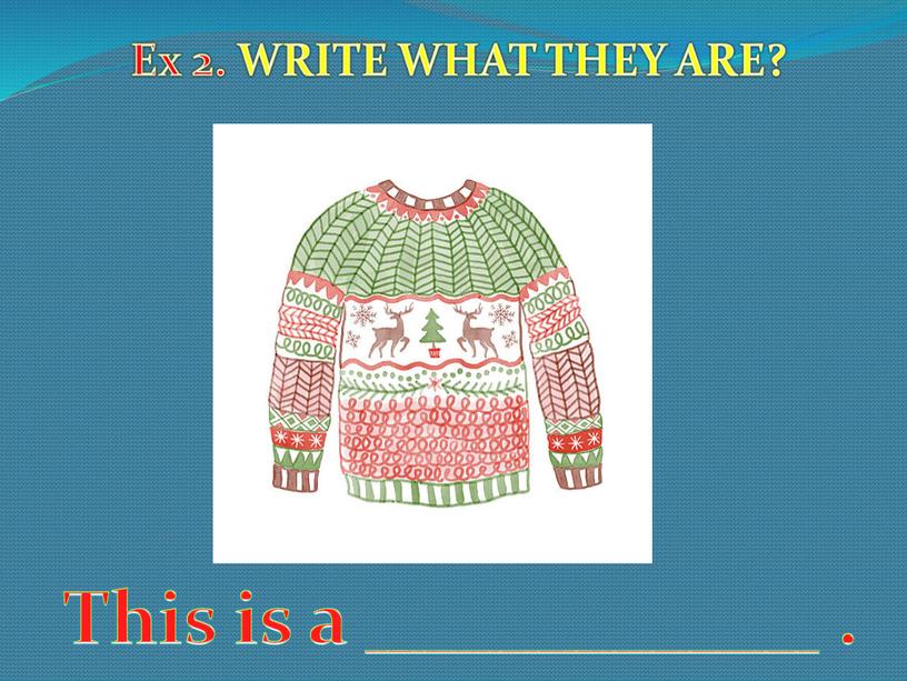 Ex 2. WRITE WHAT THEY ARE? This is a ____________