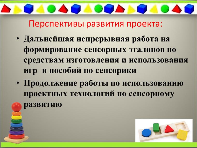 Перспективы развития проекта: Дальнейшая непрерывная работа на формирование сенсорных эталонов по средствам изготовления и использования игр и пособий по сенсорики