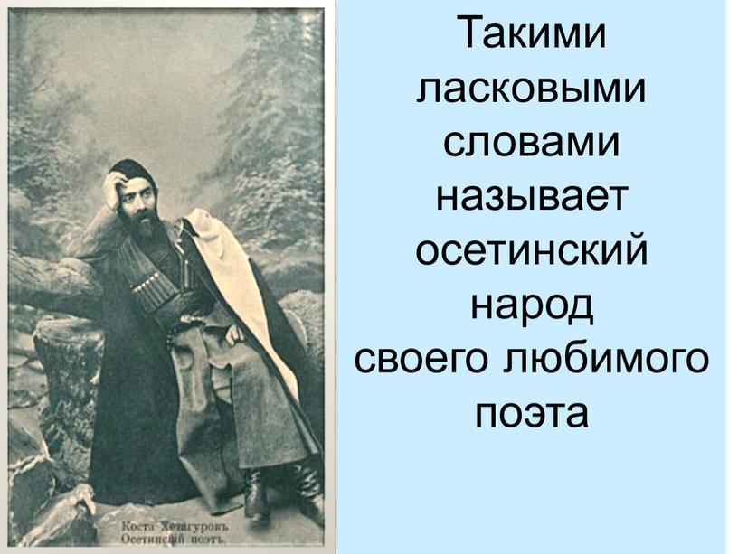 Такими ласковыми словами называет осетинский народ своего любимого поэта