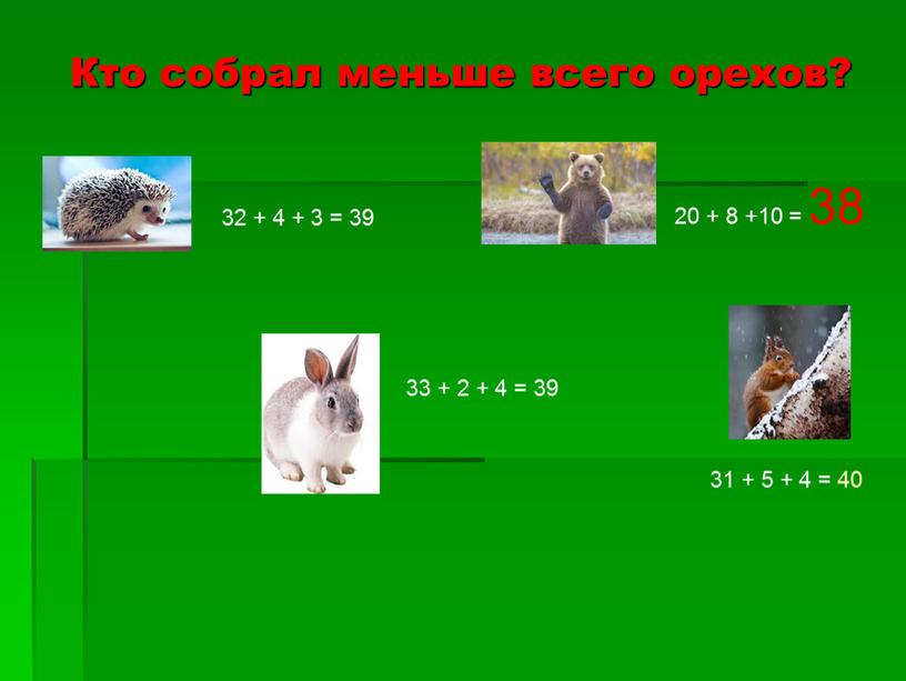 Кто собрал меньше всего орехов? 32 + 4 + 3 = 39 33 + 2 + 4 = 39 20 + 8 +10 = 38…