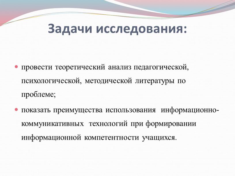 Задачи исследования: провести теоретический анализ педагогической, психологической, методической литературы по проблеме; показать преимущества использования информационно-коммуникативных технологий при формировании информационной компетентности учащихся