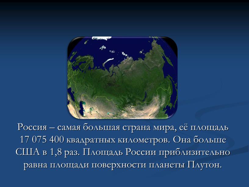 Россия – самая большая страна мира, её площадь 17 075 400 квадратных километров