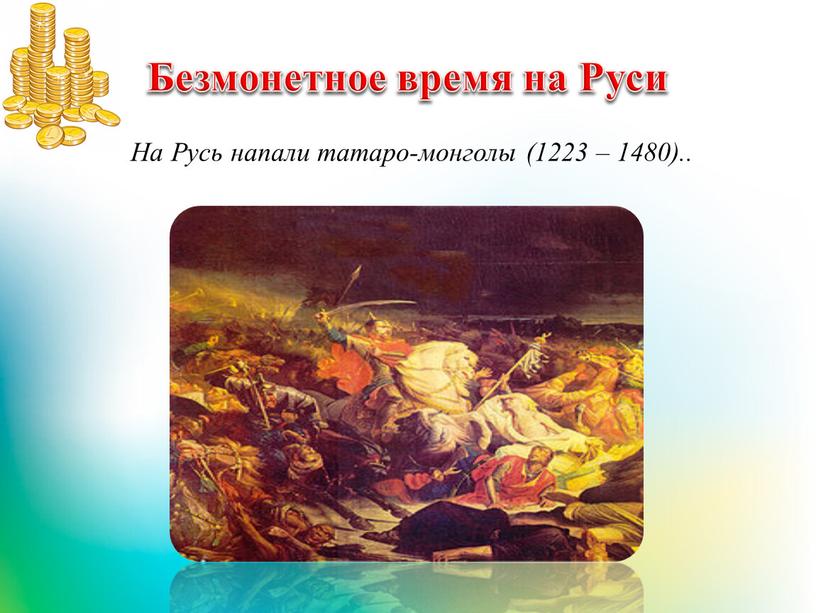 Безмонетное время на Руси На Русь напали татаpo-монголы (1223 – 1480)