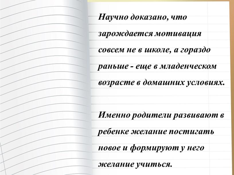 Научно доказано, что зарождается мотивация совсем не в школе, а гораздо раньше - еще в младенческом возрасте в домашних условиях