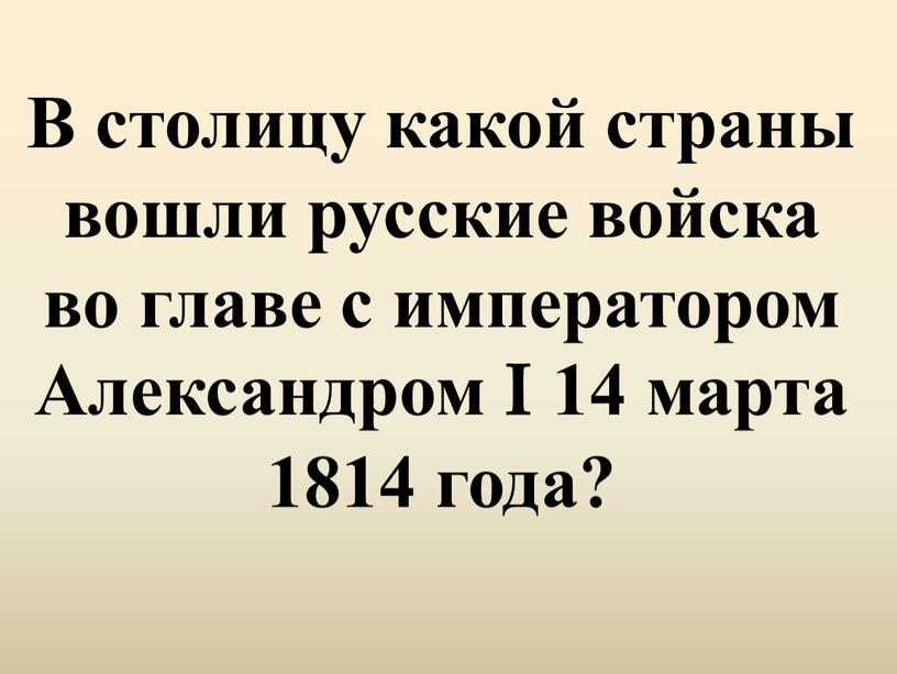 В столицу какой страны вошли русские войска во главе с императором