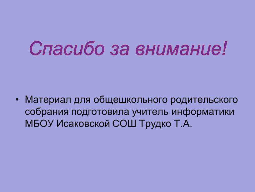 Спасибо за внимание! Материал для общешкольного родительского собрания подготовила учитель информатики