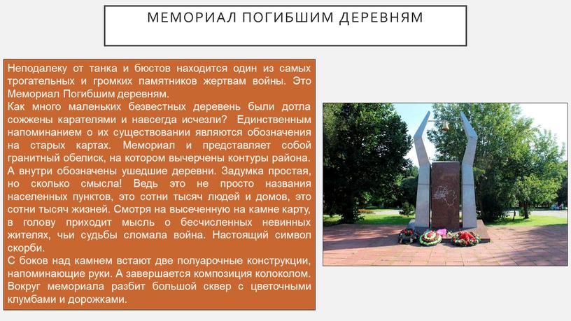 Мемориал Погибшим деревням Неподалеку от танка и бюстов находится один из самых трогательных и громких памятников жертвам войны