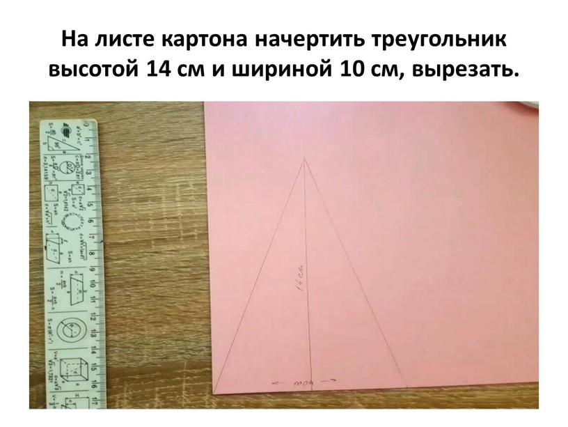 На листе картона начертить треугольник высотой 14 см и шириной 10 см, вырезать