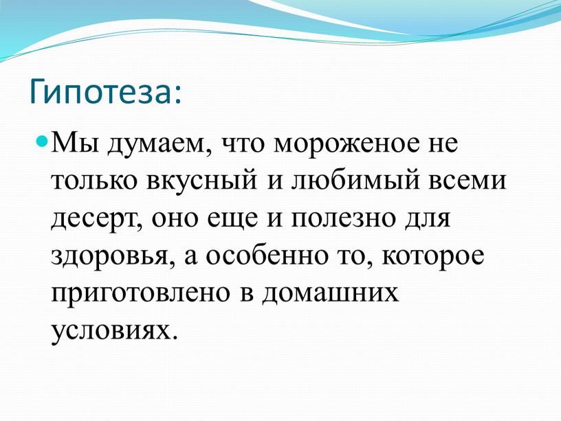 Гипотеза: Мы думаем, что мороженое не только вкусный и любимый всеми десерт, оно еще и полезно для здоровья, а особенно то, которое приготовлено в домашних…