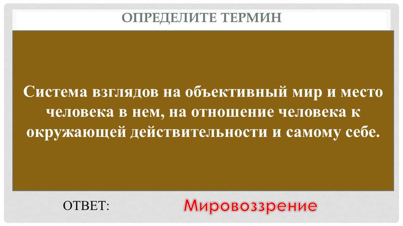 Определите термин Система взглядов на объективный мир и место человека в нем, на отношение человека к окружающей действительности и самому себе