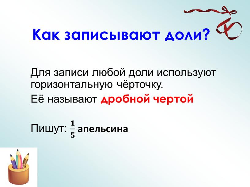 Как записывают доли? Для записи любой доли используют горизонтальную чёрточку