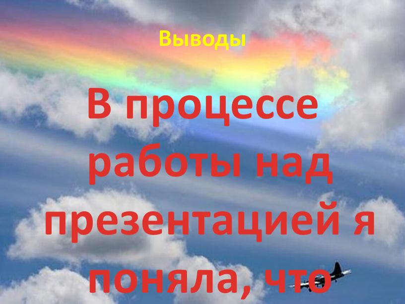 Выводы В процессе работы над презентацией я поняла, что мечта людей летать, как птицы, послужила толчком к рождению новой эры на