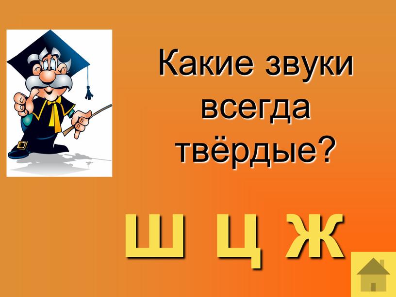 Какие звуки всегда твёрдые? ш ц ж