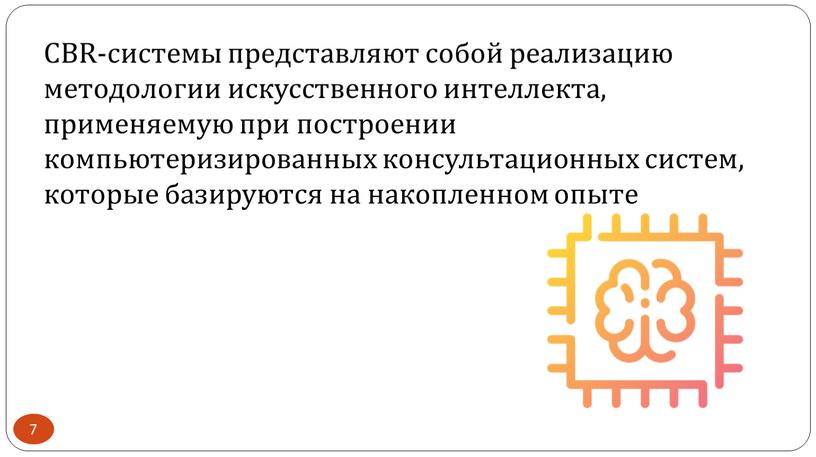 CBR-системы представляют собой реализацию методологии искусственного интеллекта, применяемую при построении компьютеризированных консультационных систем, которые базируются на накопленном опыте