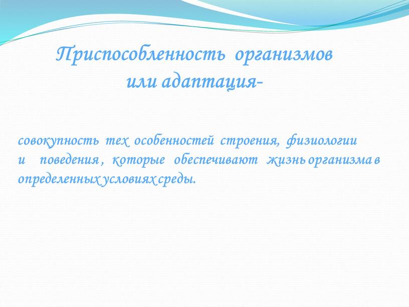 Приспособленность организмов или адаптация- совокупность тех особенностей строения, физиологии и поведения , которые обеспечивают жизнь организма в определенных условиях среды