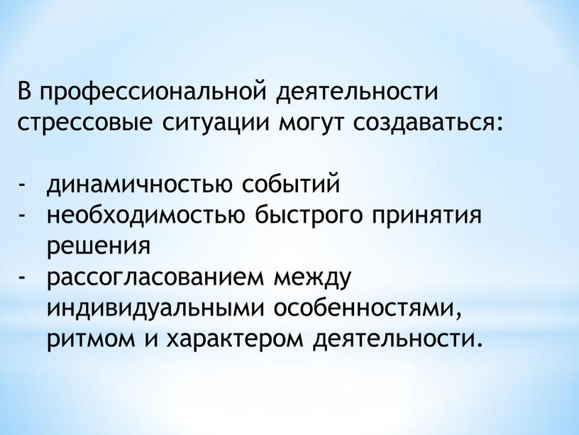 В профессиональной деятельности стрессовые ситуации могут создаваться: динамичностью событий необходимостью быстрого принятия решения рассогласованием между индивидуальными особенностями, ритмом и характером деятельности