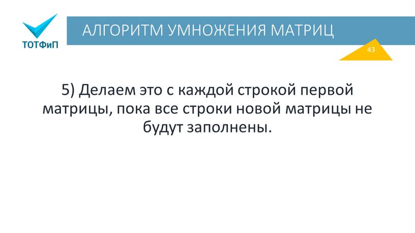 АЛГОРИТМ УМНОЖЕНИЯ МАТРИЦ 5) Делаем это с каждой строкой первой матрицы, пока все строки новой матрицы не будут заполнены