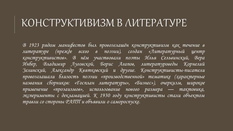 Конструктивизм в литературе В 1923 рядом манифестов был провозглашён конструктивизм как течение в литературе (прежде всего в поэзии), создан «Литературный центр конструктивистов»