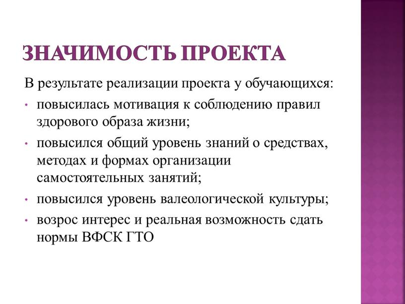 Значимость проекта В результате реализации проекта у обучающихся: повысилась мотивация к соблюдению правил здорового образа жизни; повысился общий уровень знаний о средствах, методах и формах…