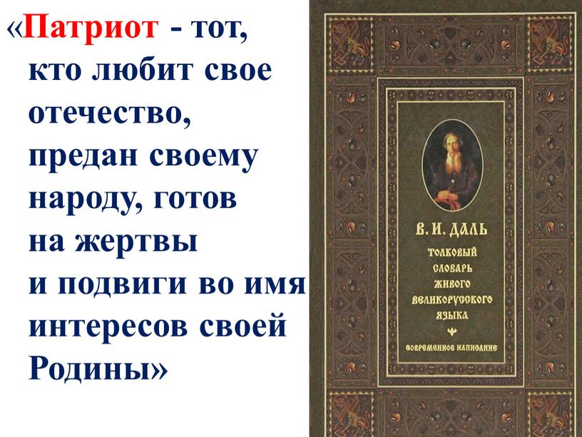 Патриот - тот, кто любит свое отечество, предан своему народу, готов на жертвы и подвиги во имя интересов своей