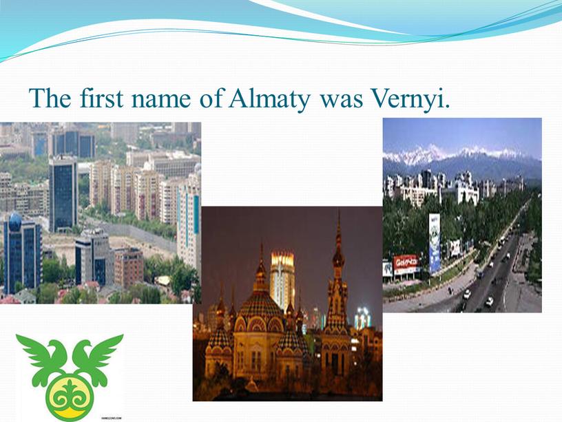 The first name of Almaty was Vernyi