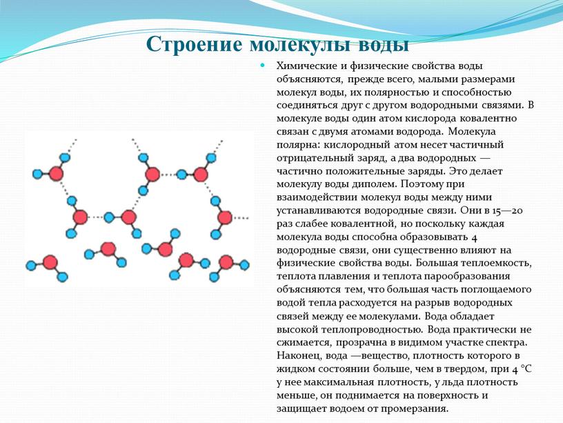 Строение молекулы воды Химические и физические свойства воды объясняются, прежде всего, малыми размерами молекул воды, их полярностью и способностью соединяться друг с другом водородными связями